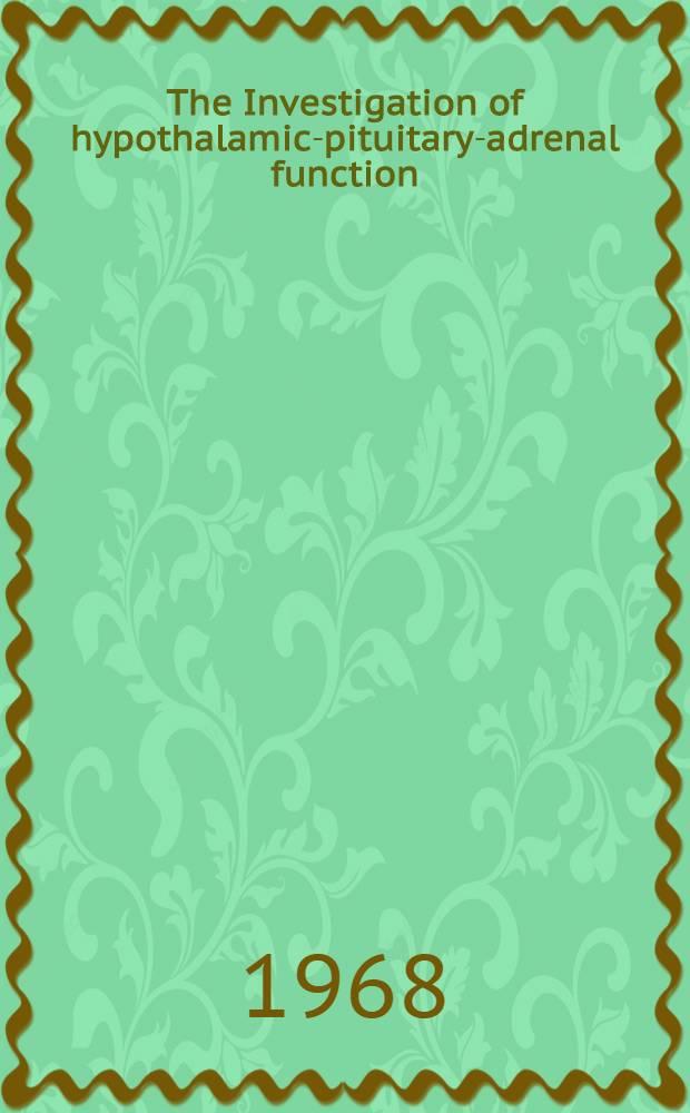 The Investigation of hypothalamic-pituitary-adrenal function : Proceedings of a Symposium sponsored jointly by Ciba Horsham, the Society for endocrinology and the endocrine section of the r. Society of medicine held at the r. Society of Medicine, London, on 22 and 23 Febr. 1967