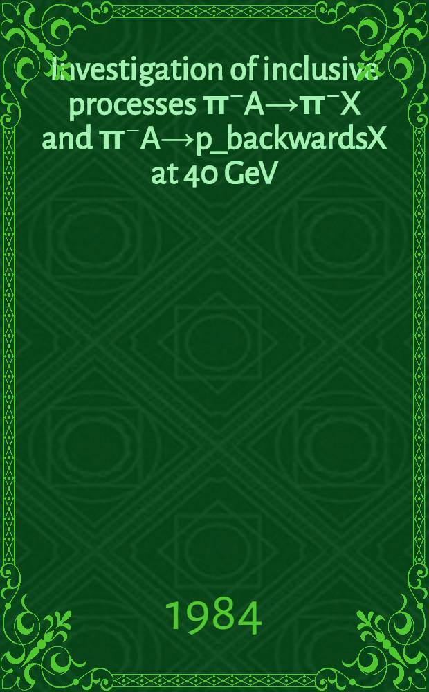 Investigation of inclusive processes &pi;⁻A&rarr;&pi;⁻X and &pi;⁻A&rarr;p_backwardsX at 40 GeV/c : Submitted to XXII Intern. conf. on high energy physics (Leipzig, 1984)