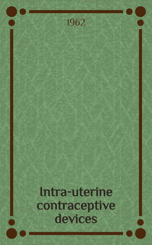 Intra-uterine contraceptive devices : Proceedings of the Conference, April 30 - May 1, 1962, New York City