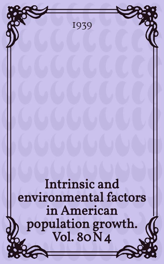 Intrinsic and environmental factors in American population growth. Vol. 80 N 4 : Symposium arranged by the population Association of America held at American philosophical society. Nov. 18, 1938