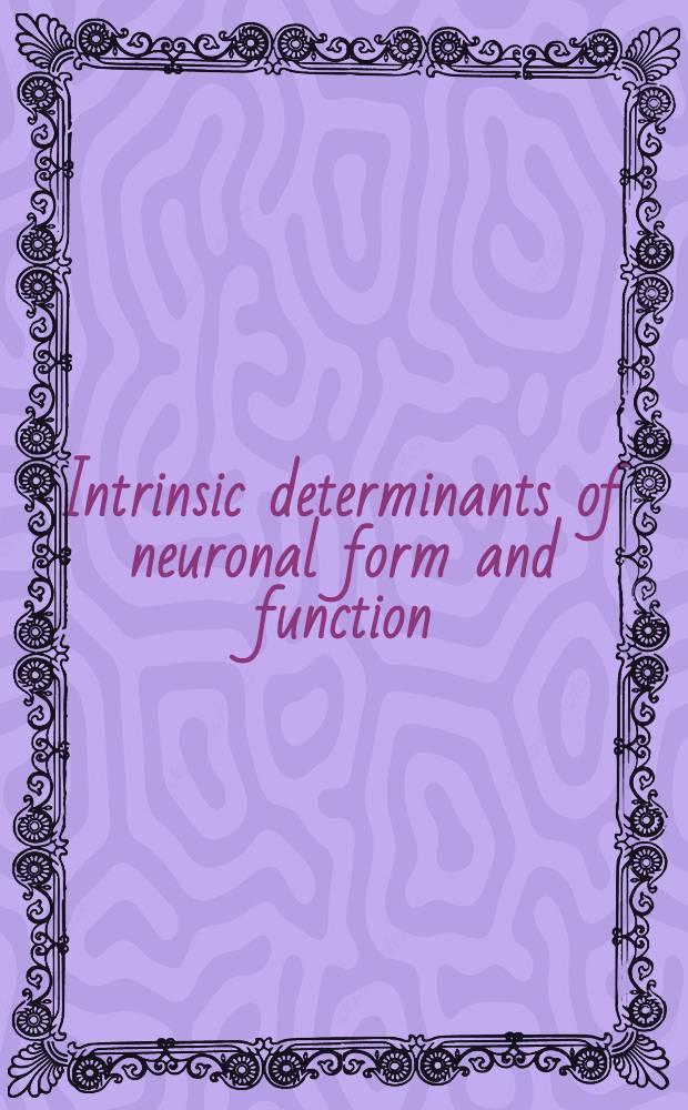 Intrinsic determinants of neuronal form and function : Proc. of a Meet. on intrinsic determinants of neuronal form a. function held at the Bio-architectonics center, School of medicine, Case Western reserve univ., Cleveland, Ohio, May 12-14, 1986
