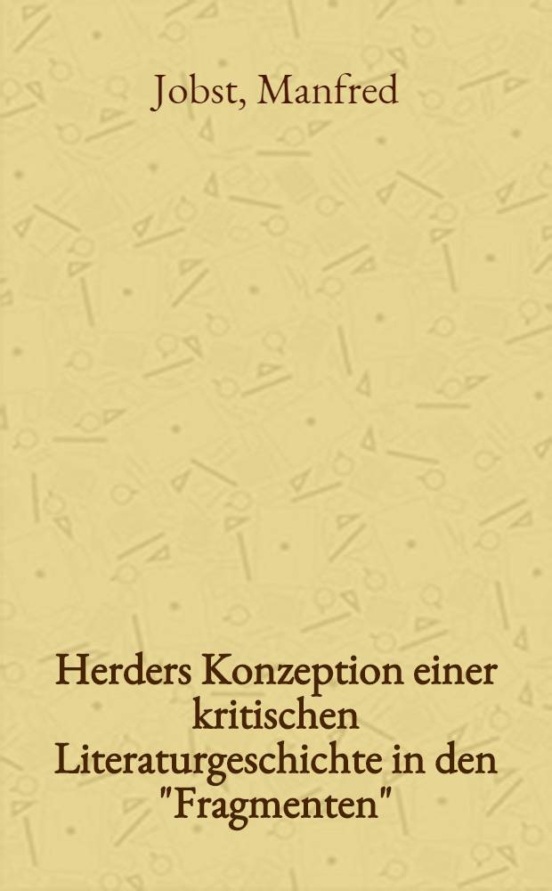 Herders Konzeption einer kritischen Literaturgeschichte in den "Fragmenten" : Inaug.-Diss. ... der Philos. Fak. der Univ. Giessen