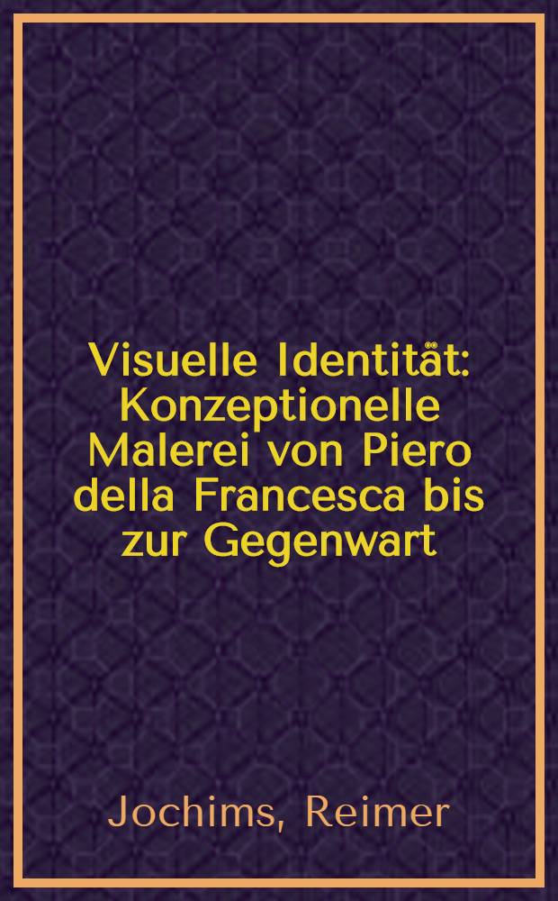 Visuelle Identität : Konzeptionelle Malerei von Piero della Francesca bis zur Gegenwart : Eine Vorlesungsreihe gehalten an der Kunsthochsch. Frankfurt im Wintersemester 1973/74