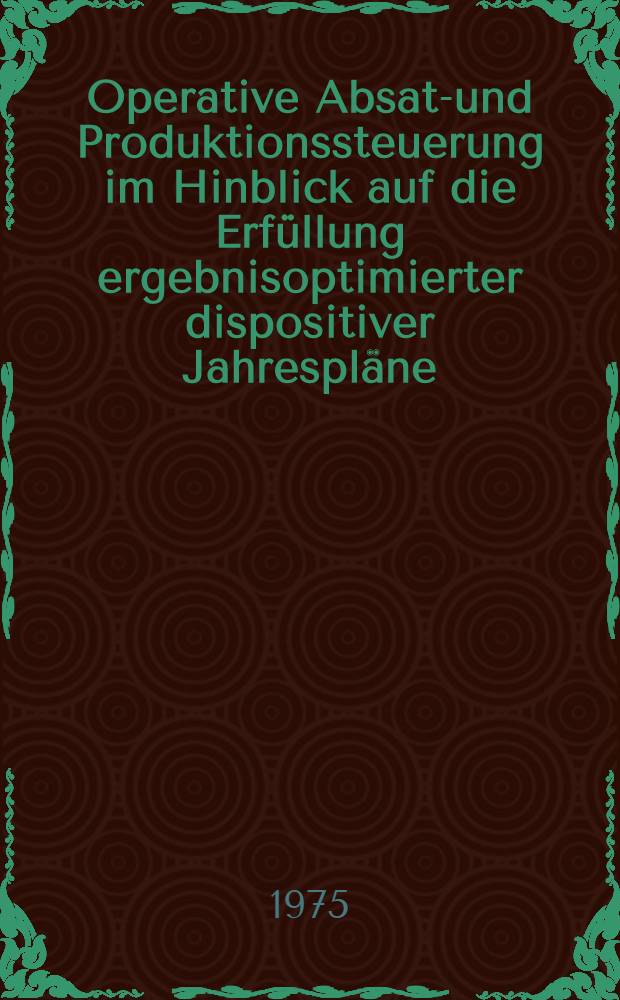Operative Absatz- und Produktionssteuerung im Hinblick auf die Erfüllung ergebnisoptimierter dispositiver Jahrespläne : Darstellung am Beispiel eines Thermoplastbereiches in einer Unternehmung der chemischen Grundstoffindustrie : Inaug.-Diss. ... der Wirtschafts- und sozialwiss. Fak. der Univ. zu Köln