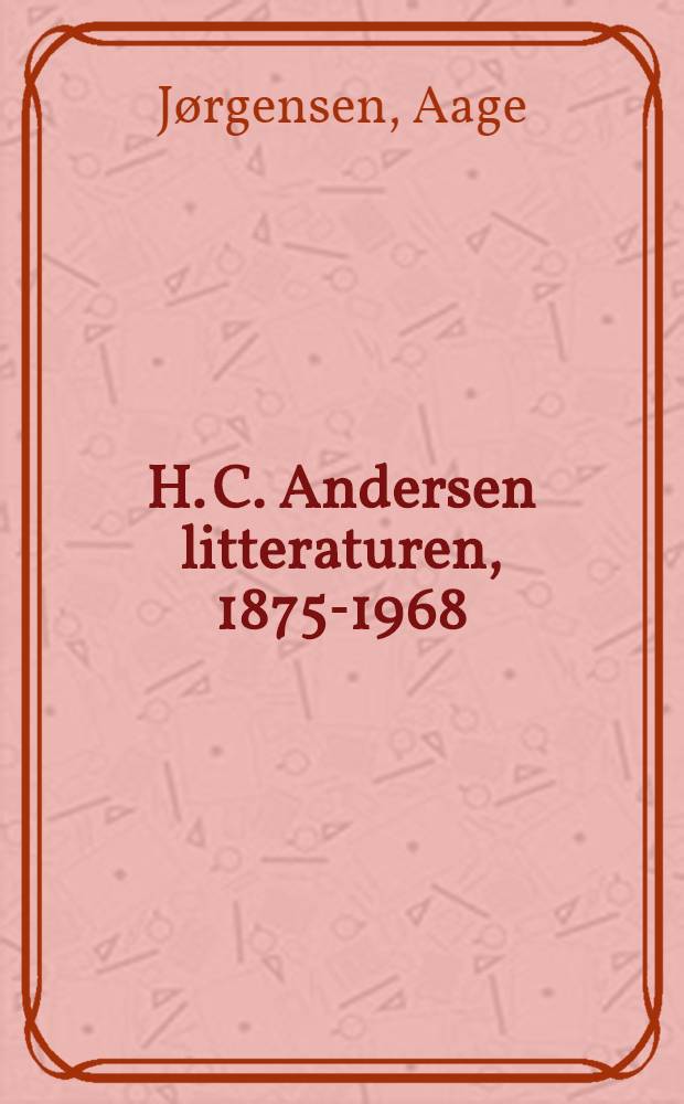 H. C. Andersen litteraturen, 1875-1968 = Hans Christian Andersen literature, 1875-1968 : En bibliografi