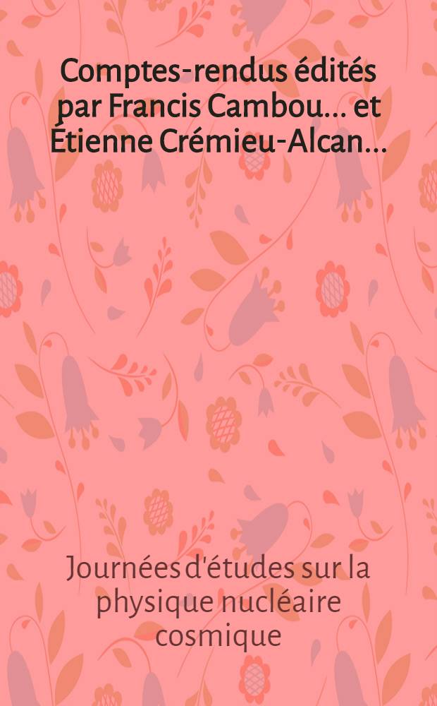 Comptes-rendus édités par Francis Cambou ... [et] Étienne Crémieu-Alcan ...