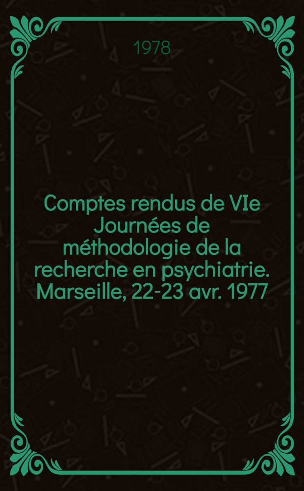 Comptes rendus de VIe Journées de méthodologie de la recherche en psychiatrie. Marseille, 22-23 avr. 1977
