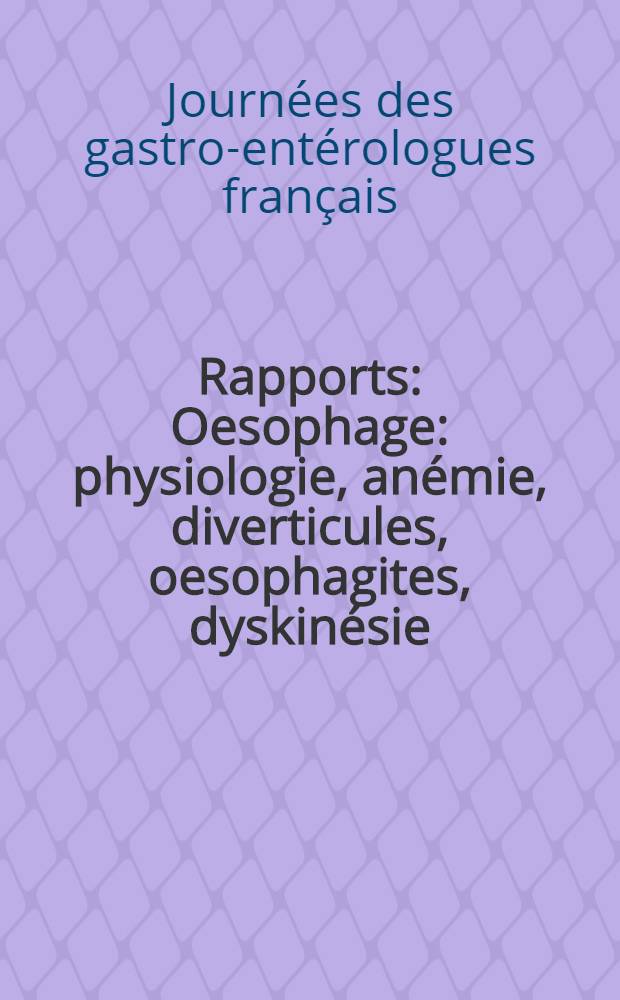 Rapports : Oesophage: physiologie, an&eacute;mie, diverticules, oesophagites, dyskin&eacute;sie : Duodenum: physiologie, duod&eacute;nites, dyskin&eacute;sies