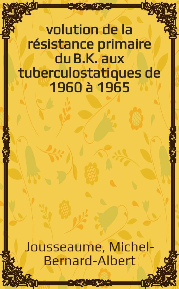 Évolution de la résistance primaire du B.K. aux tuberculostatiques de 1960 à 1965 : À propos de 1.341 cas personnels : Thèse ..
