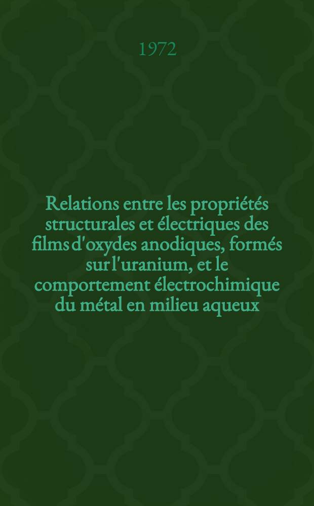 Relations entre les propriétés structurales et électriques des films d'oxydes anodiques, formés sur l'uranium, et le comportement électrochimique du métal en milieu aqueux : Thèse prés. à l'Univ. de Paris-Sud ..