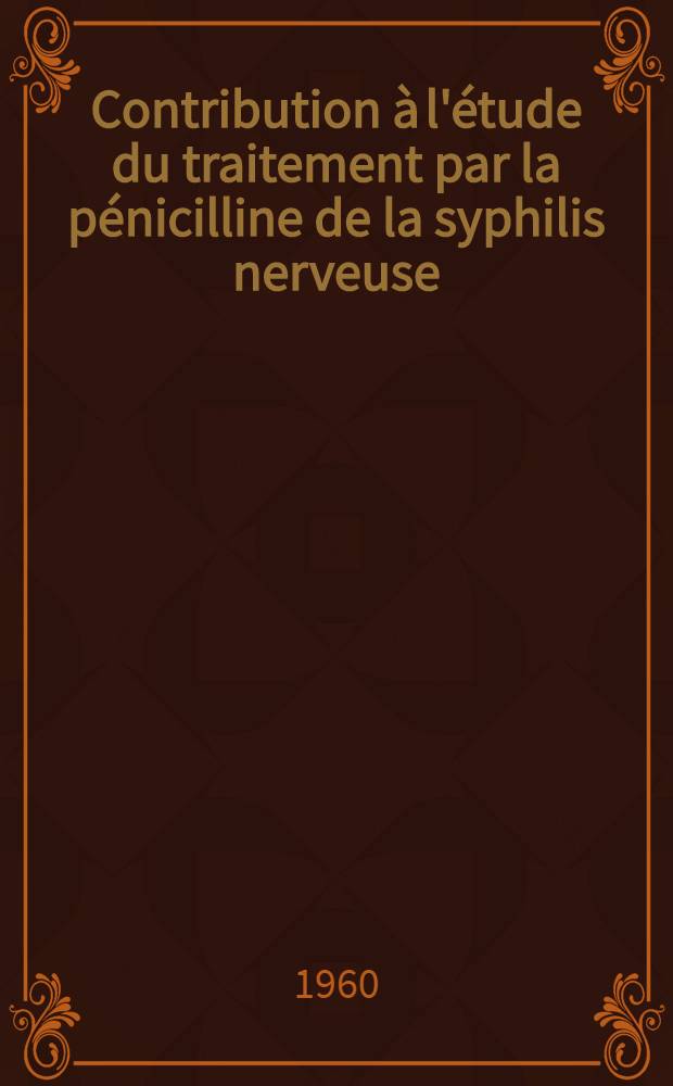 Contribution à l'étude du traitement par la pénicilline de la syphilis nerveuse : Thèse pour le doctorat en méd., diplôme d'État