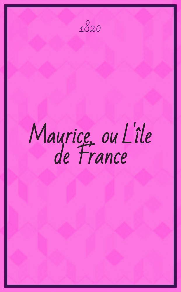 Maurice, ou L'île de France : Situation actuelle de cette colonie et pièces à l'appui de la réclamation des habitans
