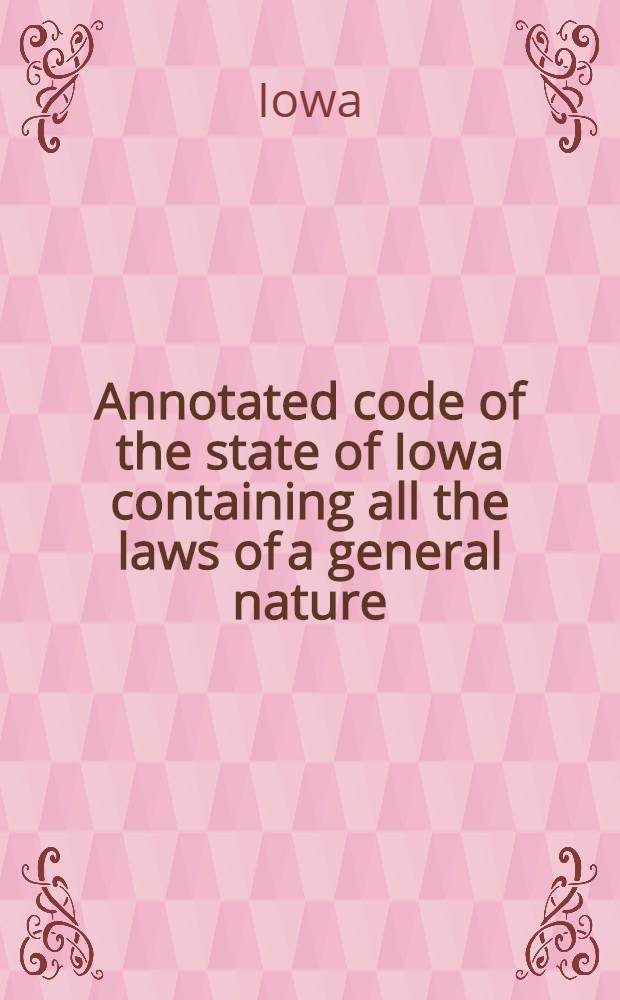 Annotated code of the state of Iowa containing all the laws of a general nature : Enacted by the 26th general assembly, at the extra session, which adjourned July 2, 1897