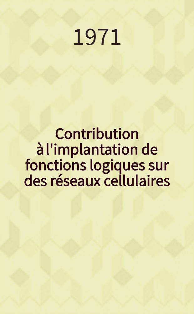 Contribution à l'implantation de fonctions logiques sur des réseaux cellulaires : Thèse prés. à l'Univ. Paul-Sabatier de Toulouse ..