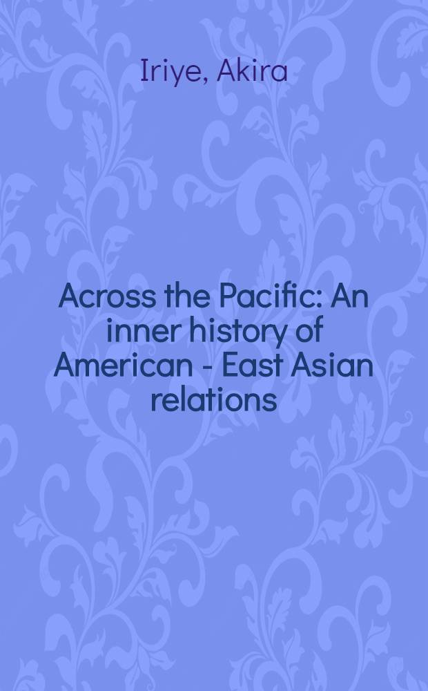 Across the Pacific : An inner history of American - East Asian relations