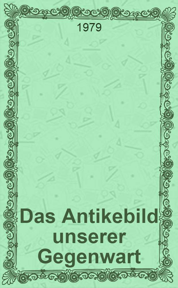 Das Antikebild unserer Gegenwart : Tendenzen u. Perspektiven
