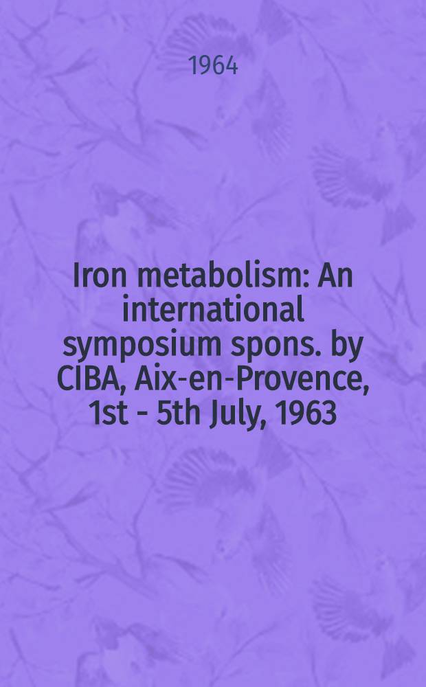 Iron metabolism : An international symposium spons. by CIBA, Aix-en-Provence, 1st - 5th July, 1963