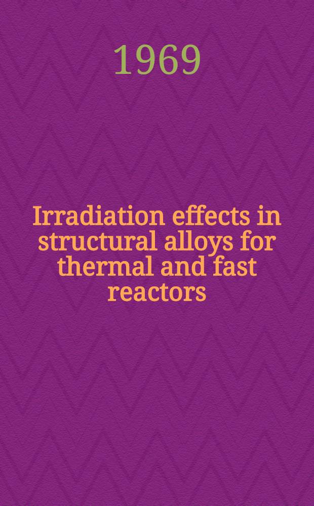 Irradiation effects in structural alloys for thermal and fast reactors : A symposium presented at the Seventy-first annual meeting of Amer. soc. for testing and materials, San Francisco, Calif., 23-28 June, 1968