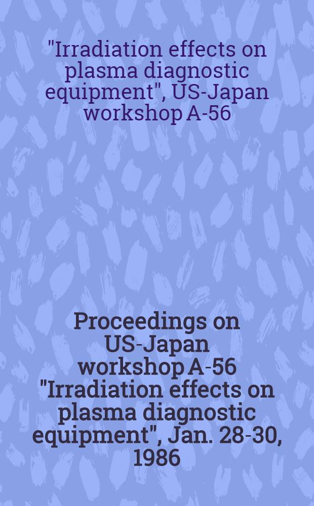 Proceedings on US-Japan workshop A-56 "Irradiation effects on plasma diagnostic equipment", Jan. 28-30, 1986