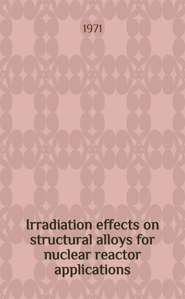 Irradiation effects on structural alloys for nuclear reactor applications : A symposium sponsored by the American soc. for testing and materials. Toronto, Ontario, Canada, 29 June - 1 July 1970