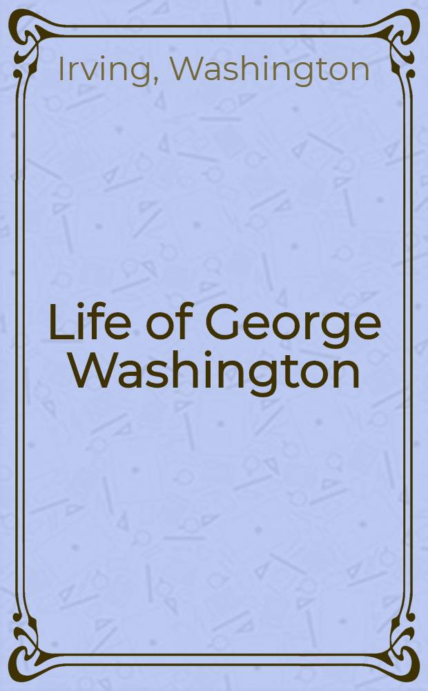 Life of George Washington : In five vol. : Vol. 1, 3, 4, 5