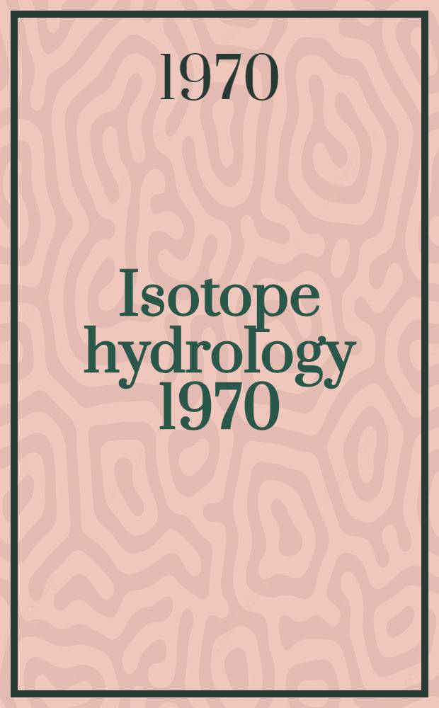Isotope hydrology 1970 : Proceedings of a Symposium on use of isotopes in hydrology, held by the International atomic energy agency in co-operation with the United Nations educational, scientific and cultural organization in Vienna, 9-13 March 1970