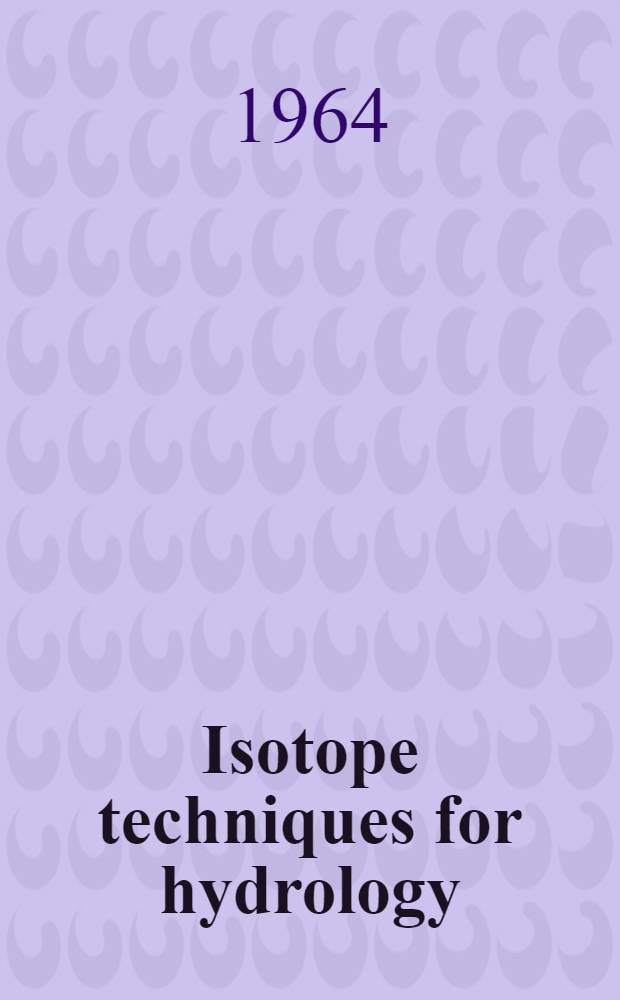 Isotope techniques for hydrology : Report of the Panel on use of isotopes in hydrology held in Vienna 17-21 Dec. 1962