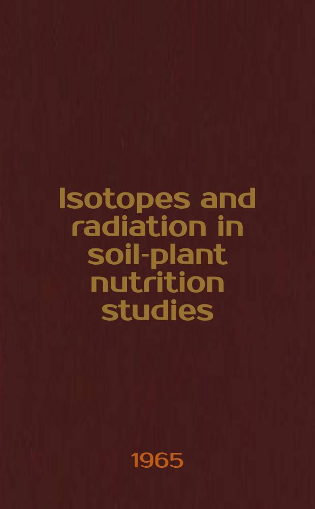Isotopes and radiation in soil-plant nutrition studies : Proceedings of the Symposium on the use of isotopes and radiation in soil-plant nutrition studies jointly organized by the International atomic energy agency and the food and agriculture organization of the United Nations and held in Ankara, 28 June - 2 July 1965