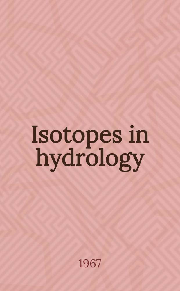Isotopes in hydrology : Proc. of the Symp. on isotopes in hydrology held by the Intern. atomic energy agency in cooperation with the Intern. union of geodesy a. geophysics in Vienna, 14-18 Nov. 1966