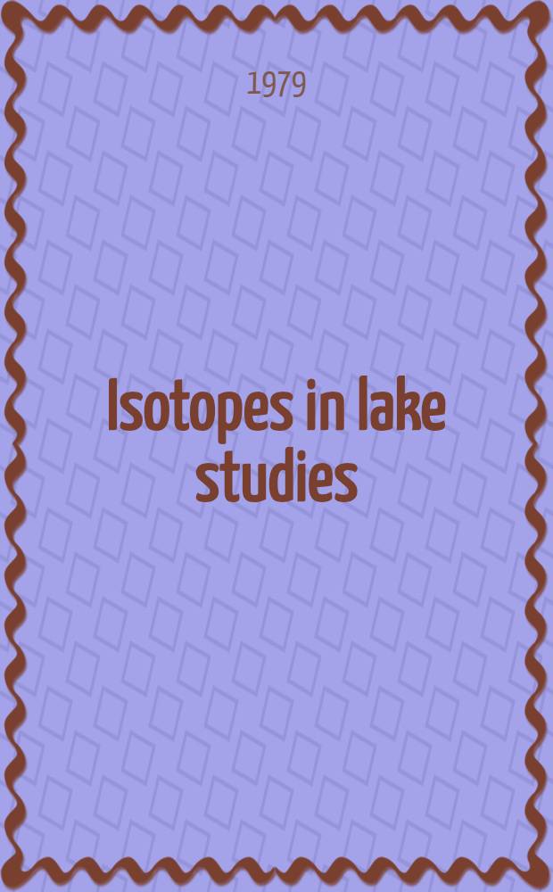Isotopes in lake studies : Proc. of an Advisory group meet. on the application of nuclear techniques to the study of lake dynamics, organized by the Intern. atomic energy agency a. held in Vienna from 29 Aug. to 2 Sept. 1977