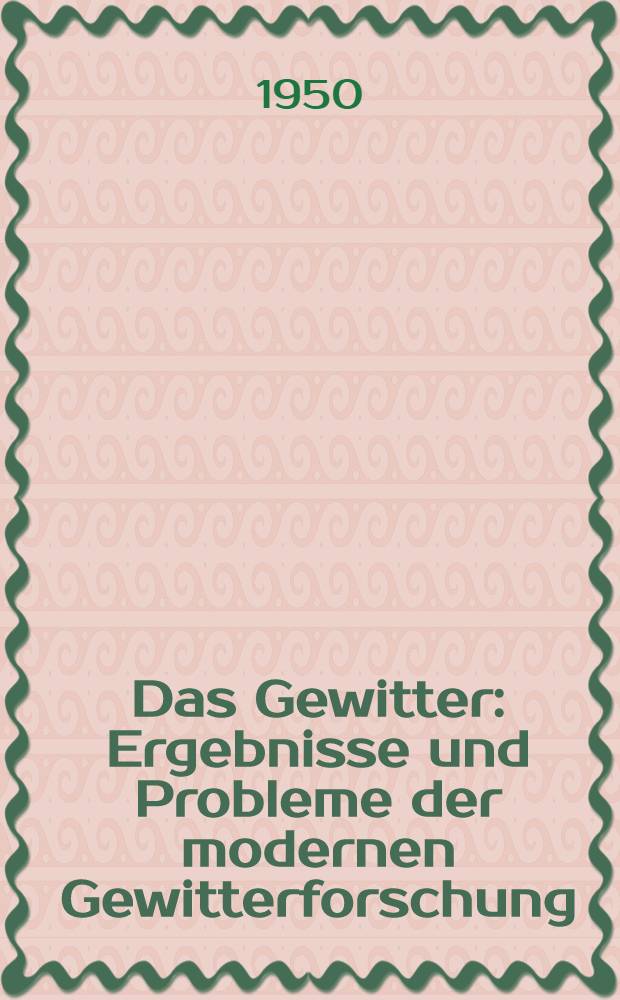 Das Gewitter : Ergebnisse und Probleme der modernen Gewitterforschung