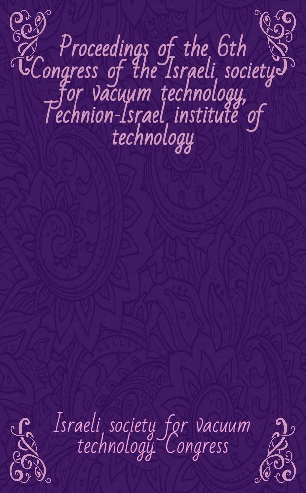 Proceedings of the 6th Congress of the Israeli society for vacuum technology, Technion-Israel institute of technology