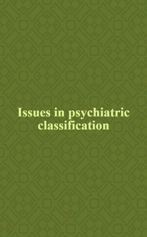 Issues in psychiatric classification : Science, practice a. social policy : Based on an Intern. conf. on crit. issues in psychiatric classification held in New York City, Febr. 3-5, 1984