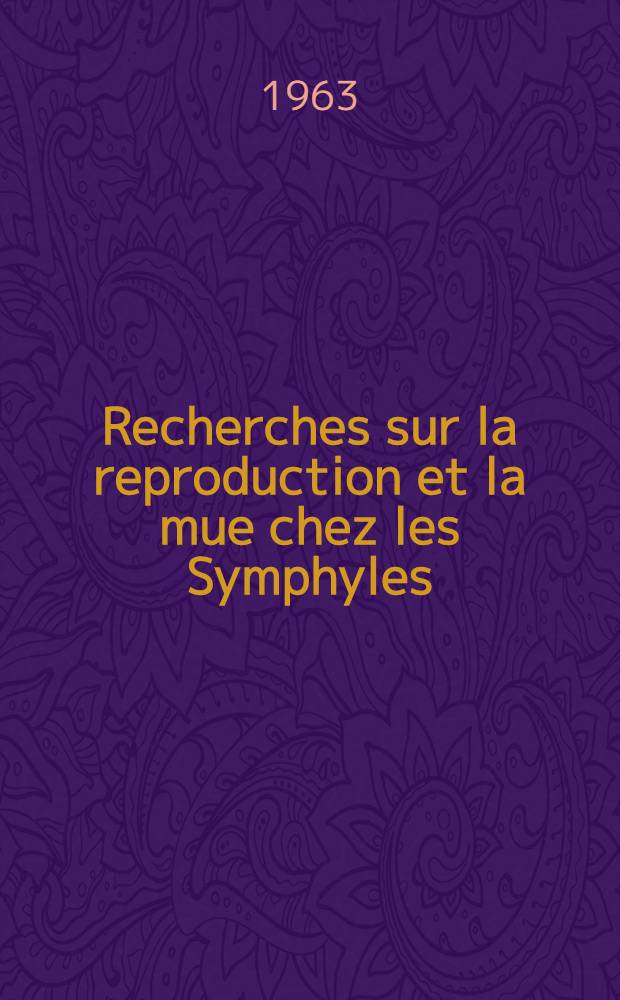 Recherches sur la reproduction et la mue chez les Symphyles : 1-re th&egrave;se pr&eacute;s. ... &agrave; la Fac. des sciences de l'Univ. de Toulouse ..