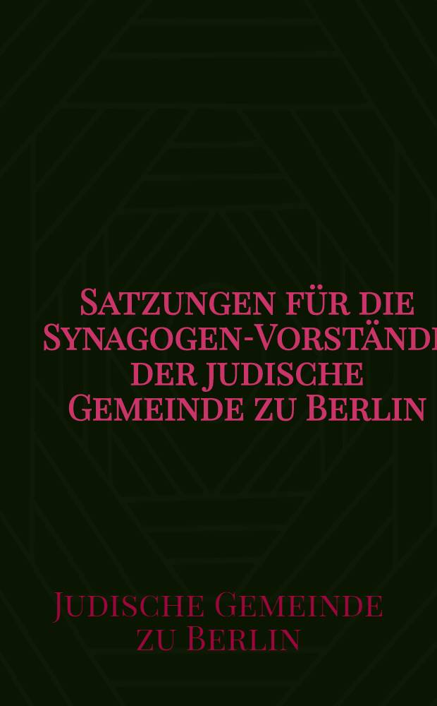 Satzungen für die Synagogen-Vorstände der judische Gemeinde zu Berlin