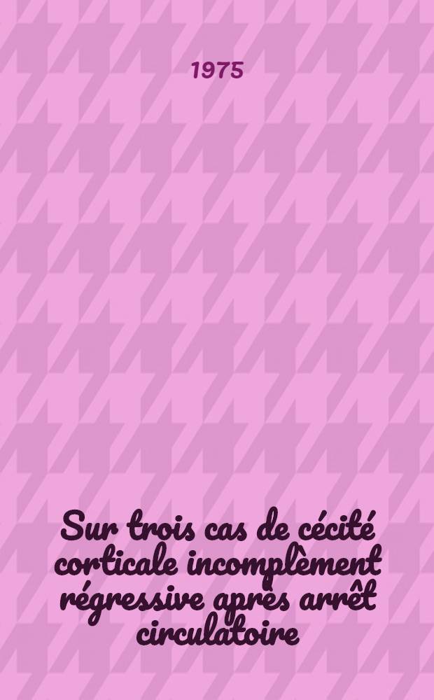Sur trois cas de c&eacute;cit&eacute; corticale incompl&egrave;ment r&eacute;gressive apr&egrave;s arr&ecirc;t circulatoire : Th&egrave;se ..