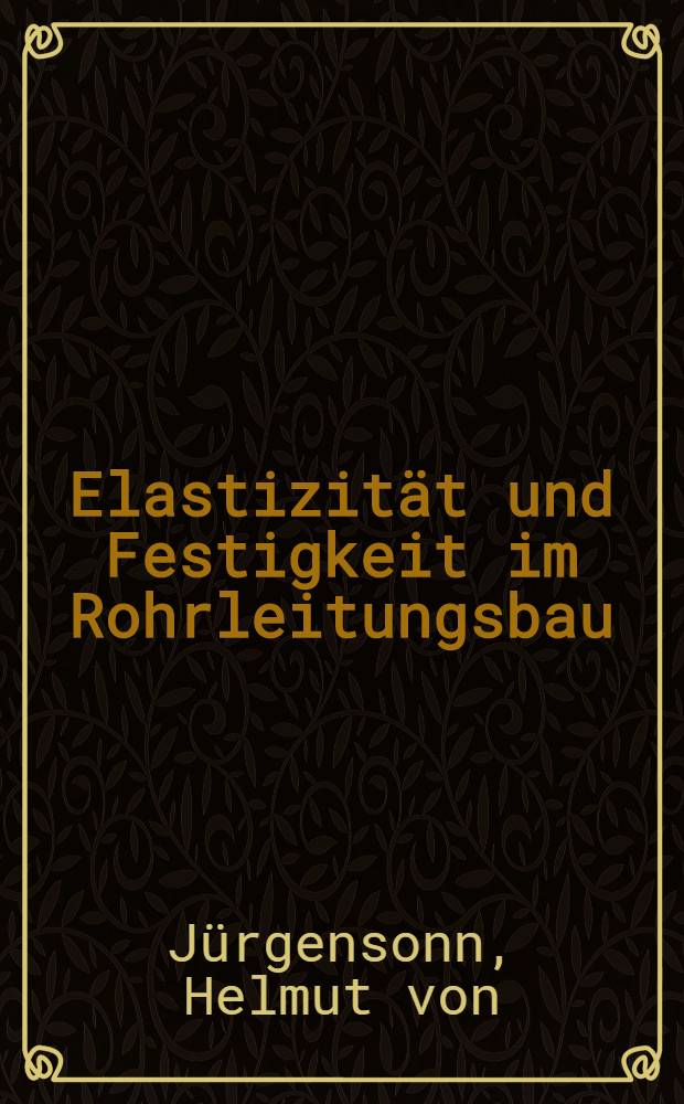 Elastizität und Festigkeit im Rohrleitungsbau : Statische Berechnung der Rohrleitungen und ihrer Einzelteile