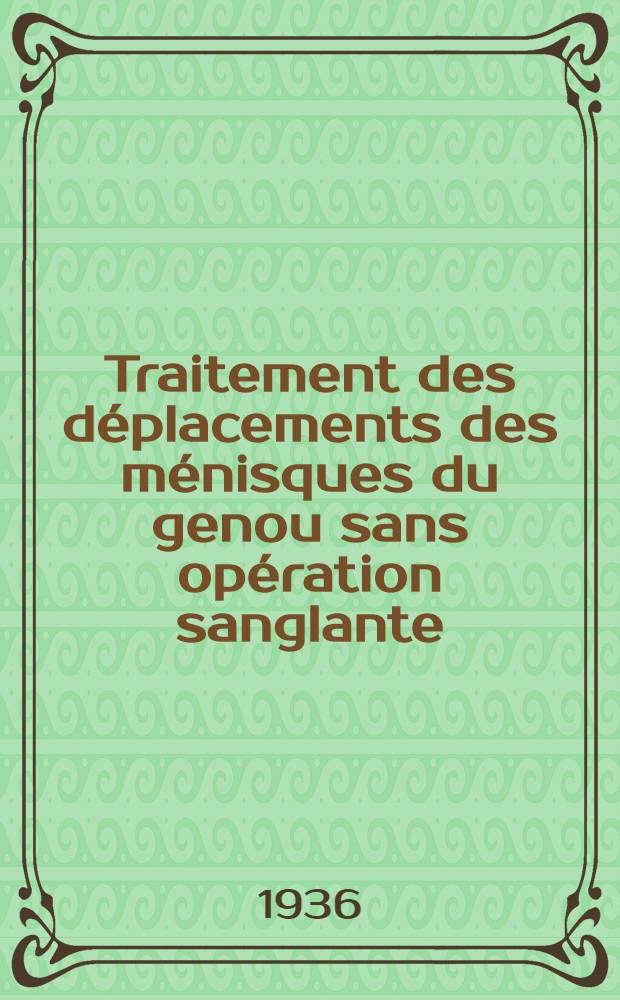 Traitement des déplacements des ménisques du genou sans opération sanglante : Thèse présentée et soutenue publiquement ... pour obtenir le grade de docteur en médecine