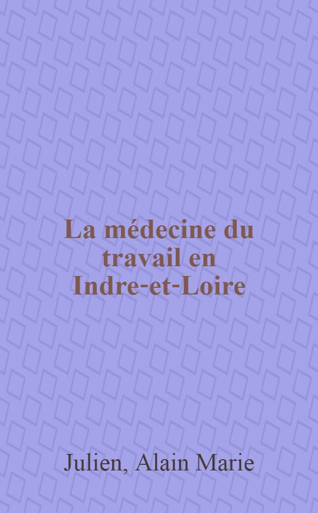 La médecine du travail en Indre-et-Loire : Thèse ..
