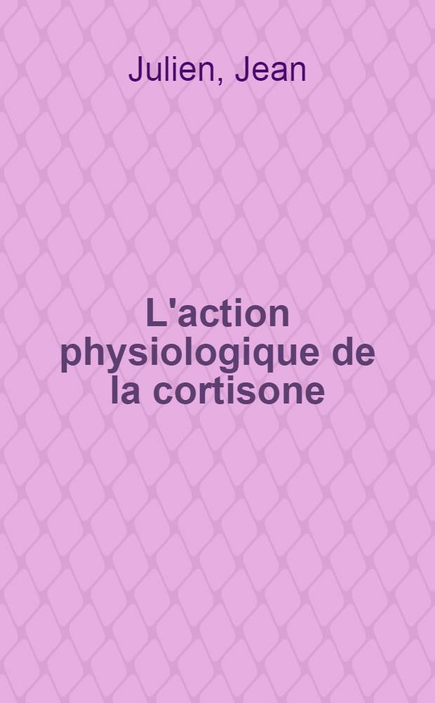L'action physiologique de la cortisone : Thèse pour le doctorat en méd. (diplôme d'État)
