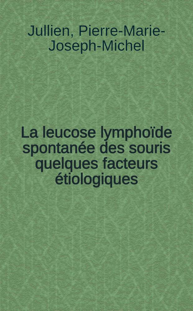 La leucose lymphoïde spontanée des souris quelques facteurs étiologiques : Thèse pour le doctorat en méd. (diplôme d'État)
