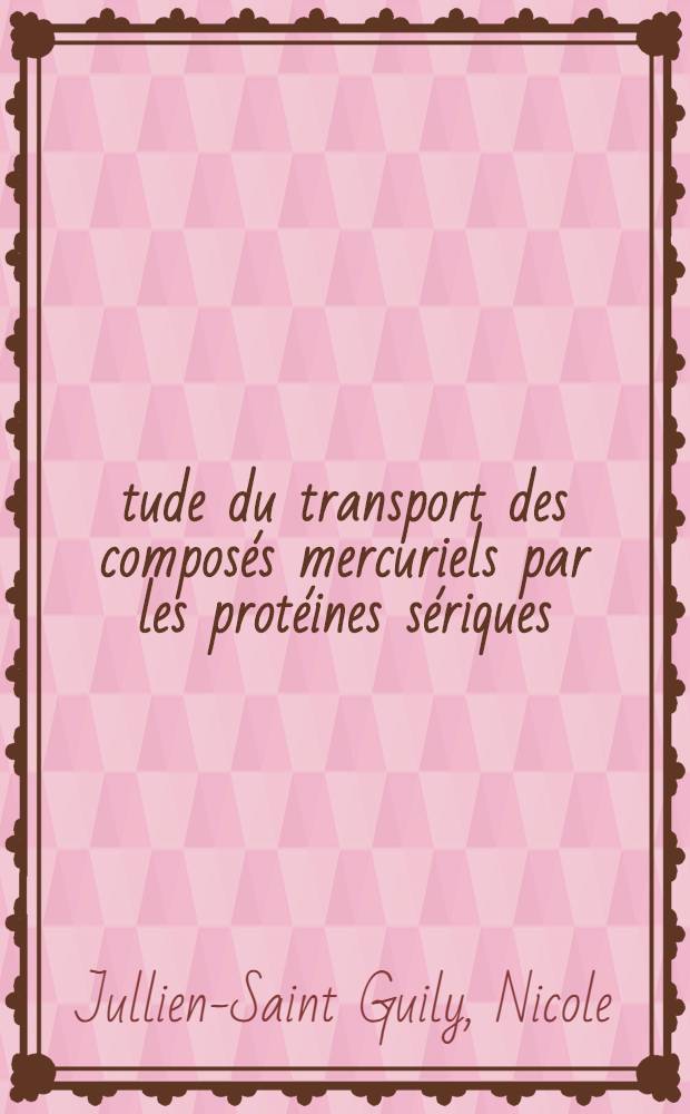 Étude du transport des composés mercuriels par les protéines sériques : Thèse prés. à la Fac. de pharmacie de l'Univ. de Paris ..