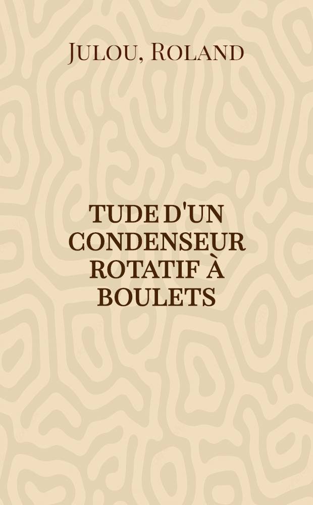 Étude d'un condenseur rotatif à boulets: 1-re thèse; Décomposition catalytique du monoxyde de carbone: 2-e thèse: Thèses ... / par Roland Julou ...; Univ. de Nancy. Faculté des sciences