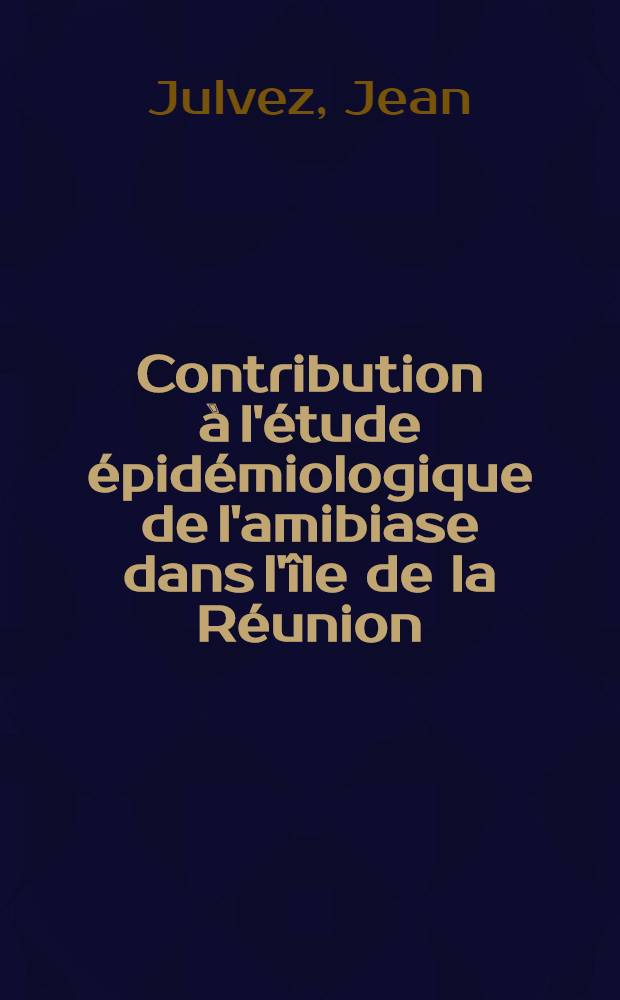 Contribution à l'étude épidémiologique de l'amibiase dans l'île de la Réunion : Essai d'épidémiologie politique : Thèse ..