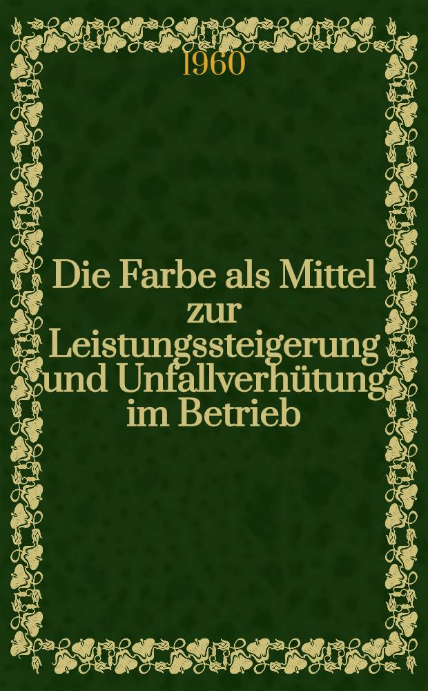 Die Farbe als Mittel zur Leistungssteigerung und Unfallverhütung im Betrieb : Inaug.-Diss. zur Erlangung des Doktorgrades der ... Univ. zu Köln ..