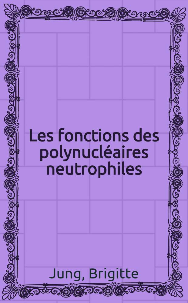 Les fonctions des polynucléaires neutrophiles: données récentes de la littérature : Applications à l'étude des rémissions de leucémies aiguës et de quelques hémopathies : Thèse ..