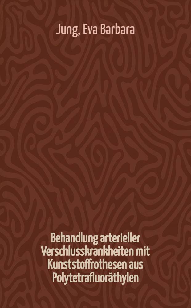 Behandlung arterieller Verschlusskrankheiten mit Kunststoffrothesen aus Polytetrafluoräthylen (Gore-Tex®) : Erste klinische Erfahrungen : Inaug.-Diss