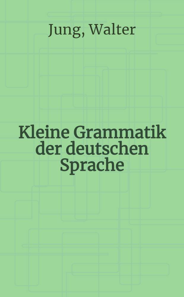 Kleine Grammatik der deutschen Sprache : Satz- und Beziehungslehre