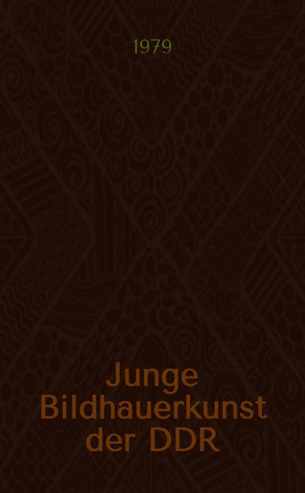 Junge Bildhauerkunst der DDR : Skulpturensamml. der Staatl. Kunstamml. Dresden : Ausst. im Albertinum vom 2. Okt. 1979 bis 27. Febr. 1980 zum 30. Jahrestag der DDR : Katalog