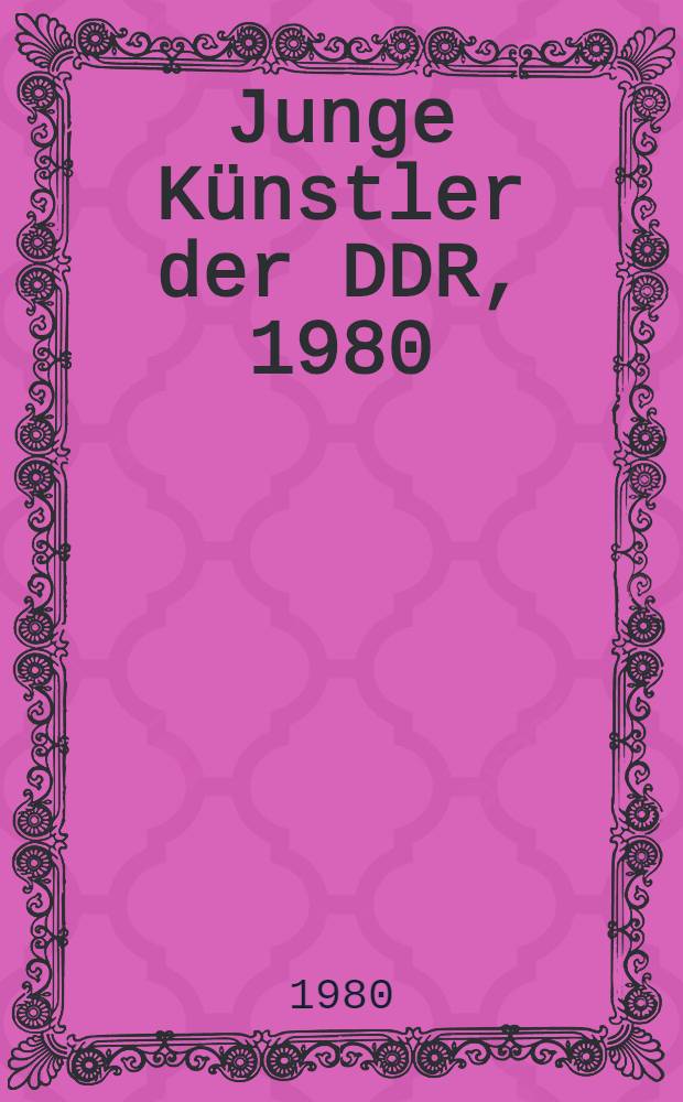 Junge Künstler der DDR, 1980 : Malerei, Grafik, Plastik : Ausst., Frankfurt (Oder), vom 3. Juni bis 6. Juli 1980, Sport- u. Ausstellungszentrum : Katalog